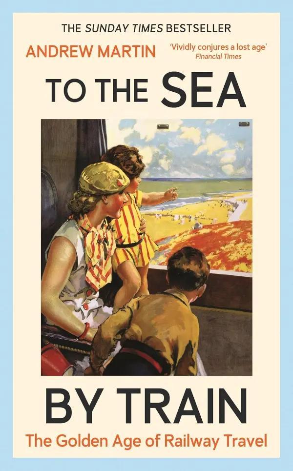 To The Sea By Train: The Golden Age of Railway Travel by Andrew Martin